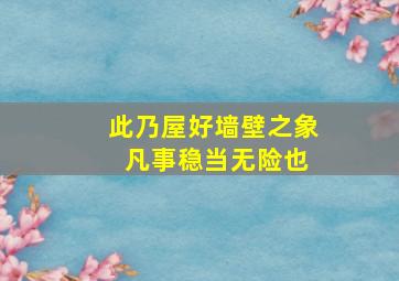 此乃屋好墙壁之象 凡事稳当无险也